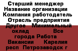 Старший менеджер › Название организации ­ Компания-работодатель › Отрасль предприятия ­ Другое › Минимальный оклад ­ 25 000 - Все города Работа » Вакансии   . Карелия респ.,Петрозаводск г.